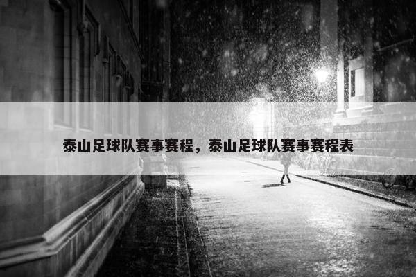 泰山足球队赛事赛程，泰山足球队赛事赛程表