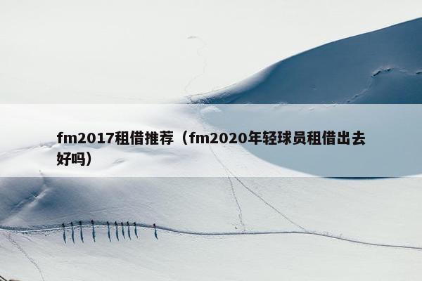 fm2017租借推荐（fm2020年轻球员租借出去好吗）