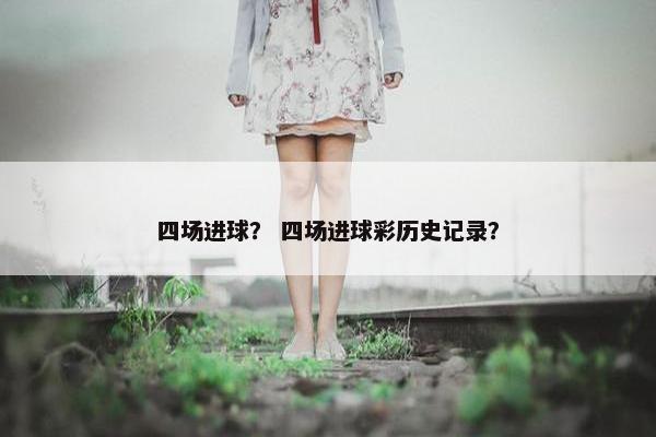 四场进球？ 四场进球彩历史记录？