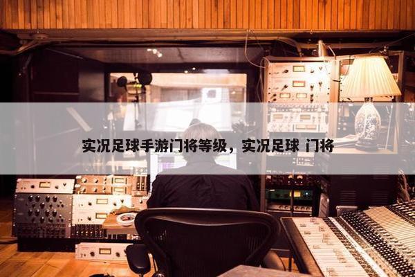 实况足球手游门将等级，实况足球 门将