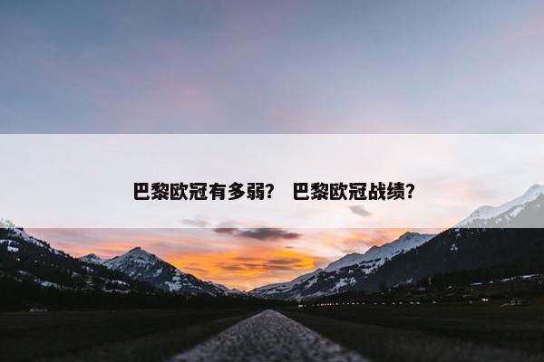 巴黎欧冠有多弱？ 巴黎欧冠战绩？