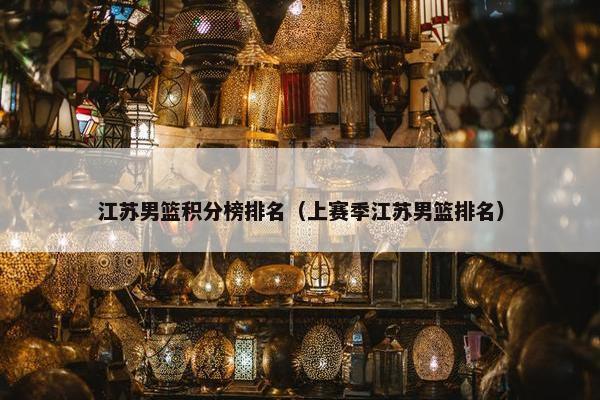 江苏男篮积分榜排名（上赛季江苏男篮排名）