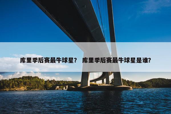 库里季后赛最牛球星？ 库里季后赛最牛球星是谁？