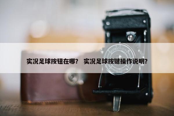 实况足球按钮在哪？ 实况足球按键操作说明？