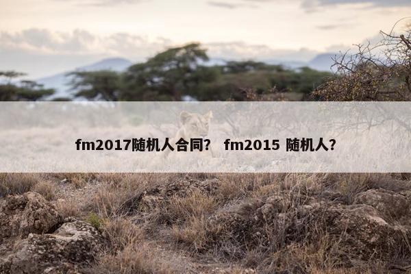 fm2017随机人合同？ fm2015 随机人？