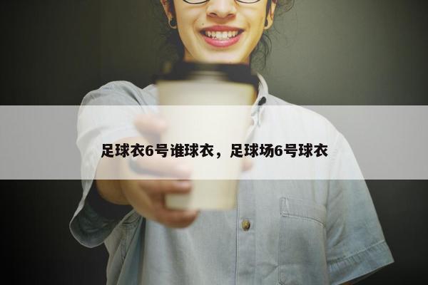 足球衣6号谁球衣，足球场6号球衣