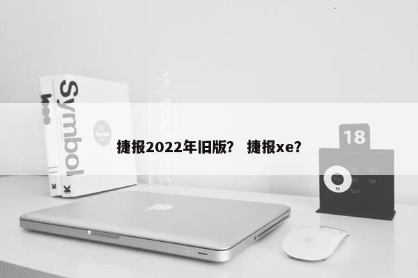 捷报2022年旧版？ 捷报xe？