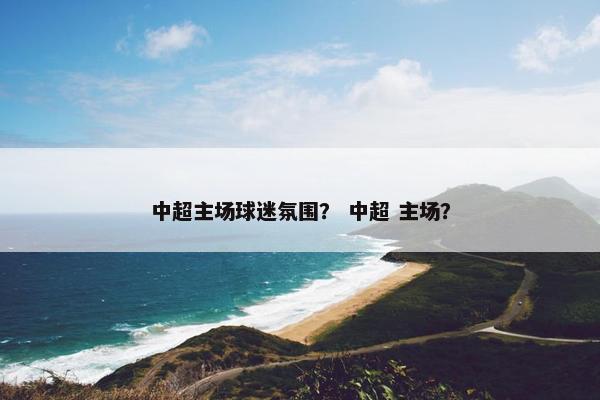 中超主场球迷氛围？ 中超 主场？