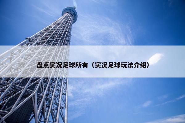盘点实况足球所有（实况足球玩法介绍）