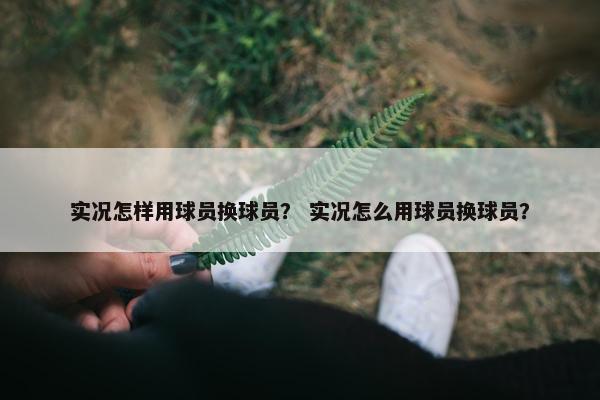 实况怎样用球员换球员？ 实况怎么用球员换球员？