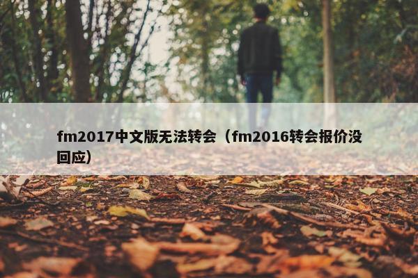 fm2017中文版无法转会（fm2016转会报价没回应）
