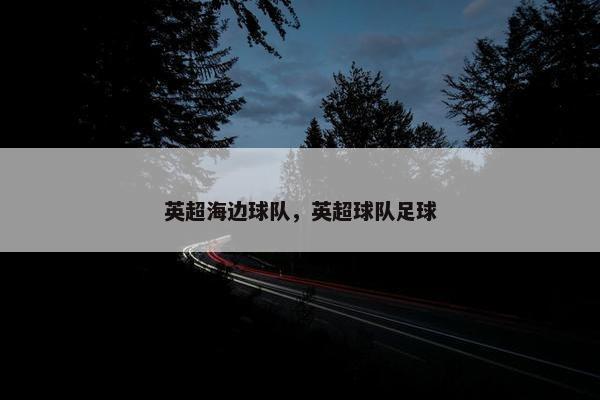 英超海边球队，英超球队足球