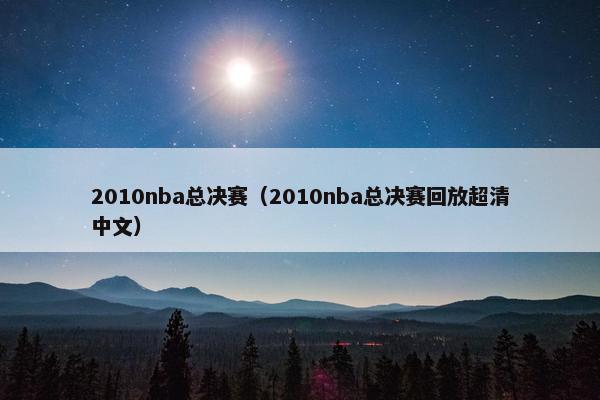 2010nba总决赛（2010nba总决赛回放超清中文）