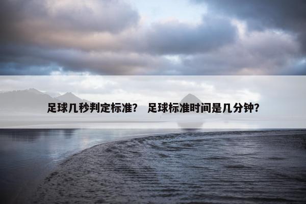 足球几秒判定标准？ 足球标准时间是几分钟？