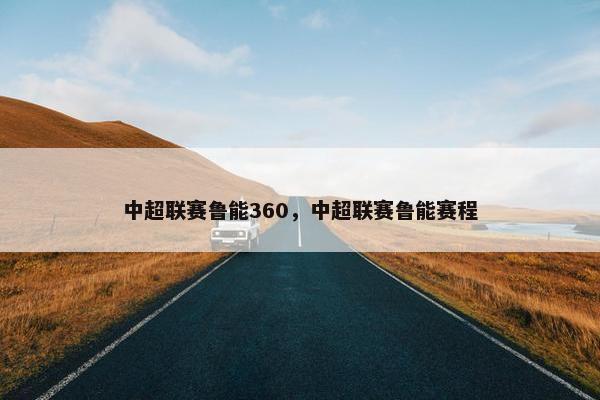 中超联赛鲁能360，中超联赛鲁能赛程