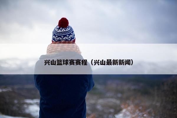 兴山篮球赛赛程（兴山最新新闻）