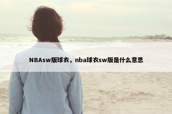 NBAsw版球衣，nba球衣sw版是什么意思