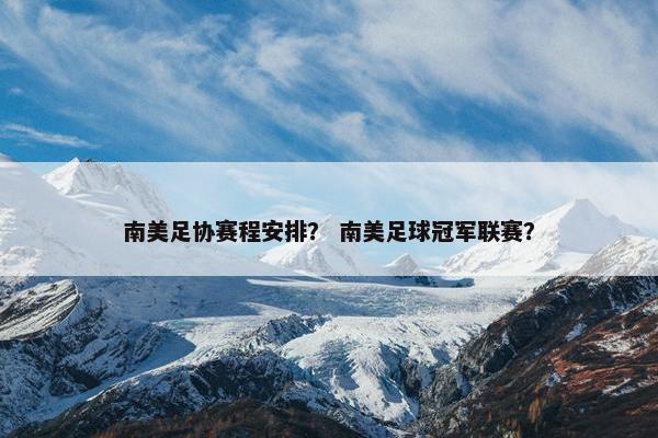 南美足协赛程安排？ 南美足球冠军联赛？