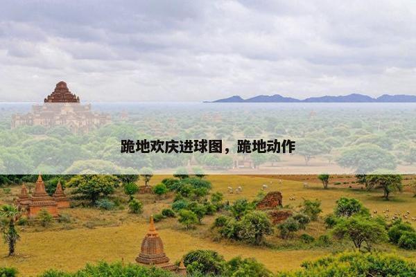 跪地欢庆进球图，跪地动作
