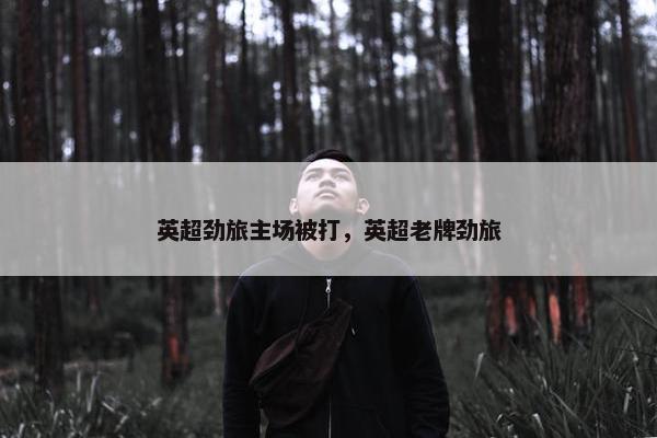 英超劲旅主场被打，英超老牌劲旅