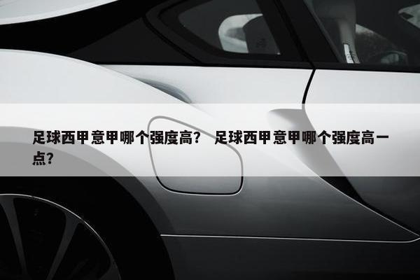 足球西甲意甲哪个强度高？ 足球西甲意甲哪个强度高一点？