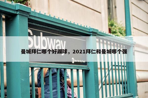 曼城拜仁哪个好踢球，2021拜仁和曼城哪个强