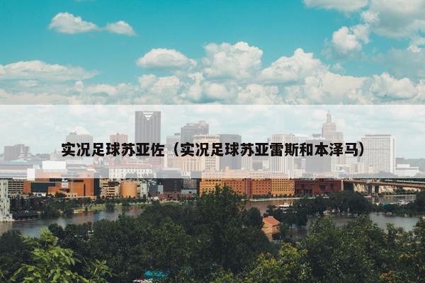 实况足球苏亚佐（实况足球苏亚雷斯和本泽马）