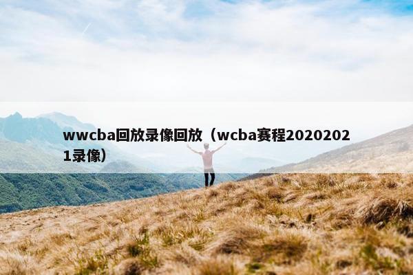 wwcba回放录像回放（wcba赛程20202021录像）