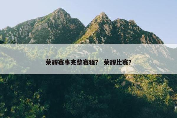 荣耀赛事完整赛程？ 荣耀比赛？