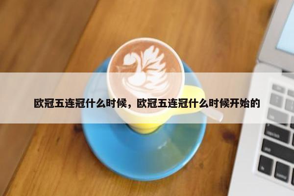欧冠五连冠什么时候，欧冠五连冠什么时候开始的