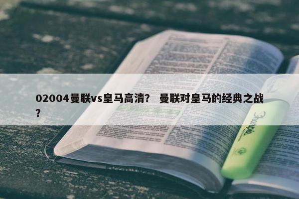 02004曼联vs皇马高清？ 曼联对皇马的经典之战？