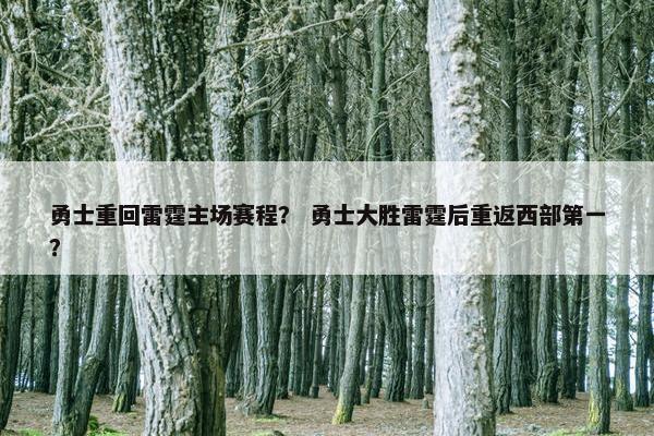 勇士重回雷霆主场赛程？ 勇士大胜雷霆后重返西部第一？