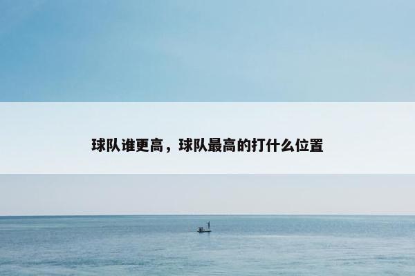 球队谁更高，球队最高的打什么位置