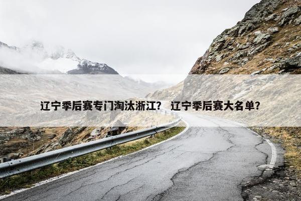辽宁季后赛专门淘汰浙江？ 辽宁季后赛大名单？