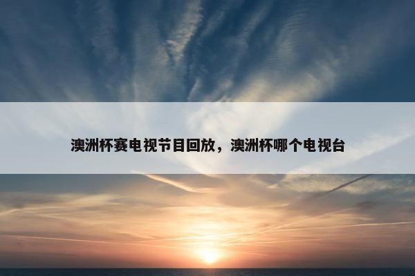 澳洲杯赛电视节目回放，澳洲杯哪个电视台