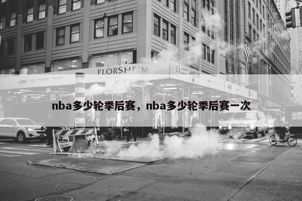 nba多少轮季后赛，nba多少轮季后赛一次