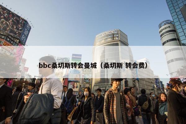 bbc桑切斯转会曼城（桑切斯 转会费）