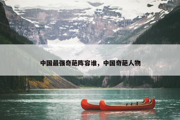 中国最强奇葩阵容谁，中国奇葩人物