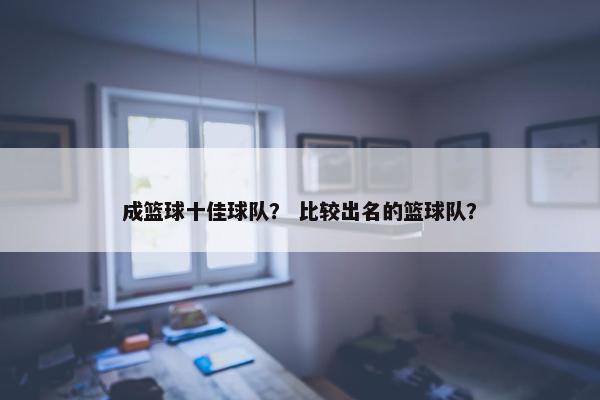 成篮球十佳球队？ 比较出名的篮球队？