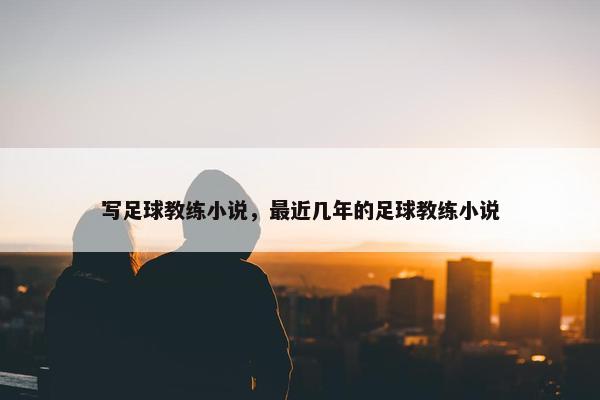 写足球教练小说，最近几年的足球教练小说