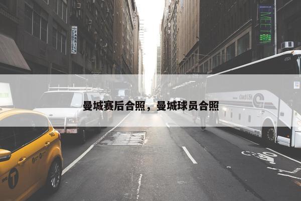 曼城赛后合照，曼城球员合照