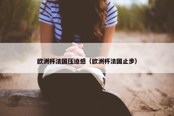 欧洲杯法国压迫感（欧洲杯法国止步）
