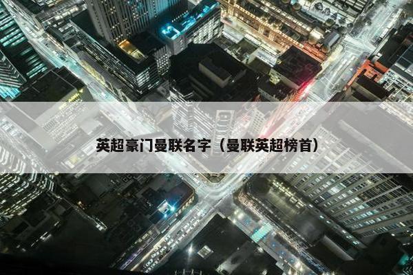 英超豪门曼联名字（曼联英超榜首）