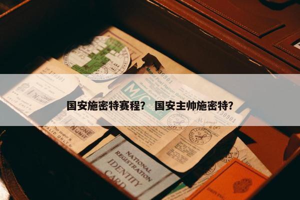 国安施密特赛程？ 国安主帅施密特？
