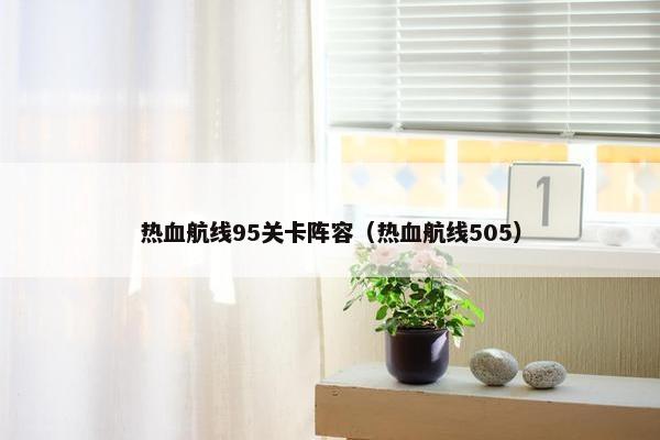 热血航线95关卡阵容（热血航线505）
