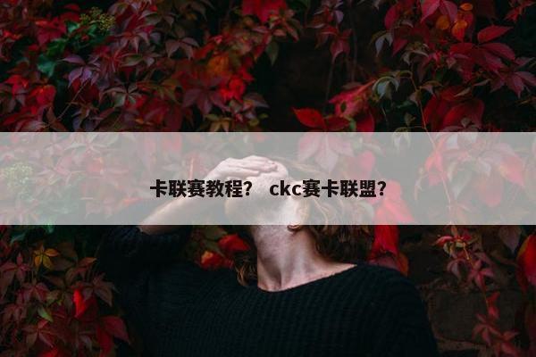 卡联赛教程？ ckc赛卡联盟？