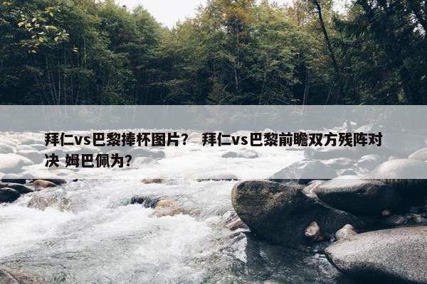 拜仁vs巴黎捧杯图片？ 拜仁vs巴黎前瞻双方残阵对决 姆巴佩为？