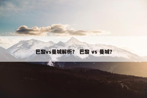 巴黎vs曼城解析？ 巴黎 vs 曼城？