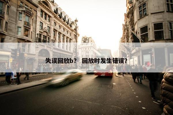 失误回放b？ 回放时发生错误？