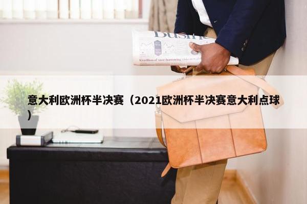 意大利欧洲杯半决赛（2021欧洲杯半决赛意大利点球）